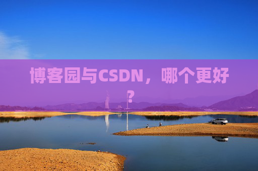 博客园与CSDN，哪个更好？